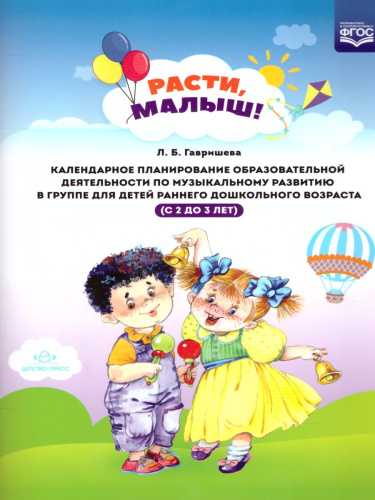 РАСТИ, МАЛЫШ! Календарное планирование образовательной деятельности по музыкальному развитию в группе для детей раннего дошкольного возраста (с 2 до 3 лет)