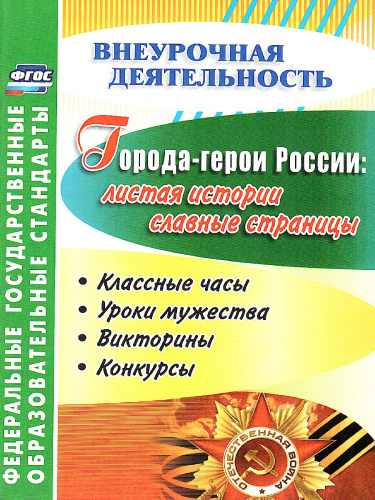 Города-герои России: листая истории славные страницы. Классные часы, уроки мужества