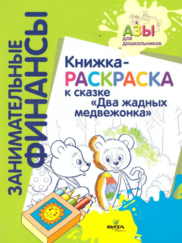 Занимательные финансы. Азы для дошкольников". Книжка-раскраска к сказке "Два жадных медвежонка"