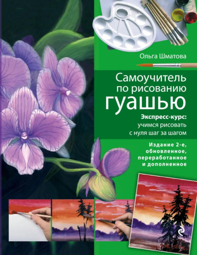 Самоучитель по рисованию гуашью: экспресс-курс: учимся рисовать с нуля шаг за шагом