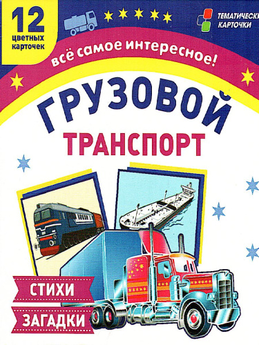 Грузовой транспорт: 12 карточек для занятий с детьми. Стихи и загадки