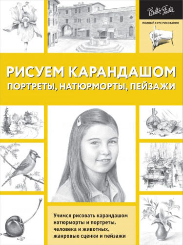 Рисуем карандашом портреты, натюрморты, пейзажи. Полный курс рисования