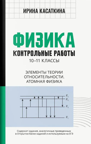 Физика 10-11 классы: контрольные работы. Элементы теории относительности. Атомная физика
