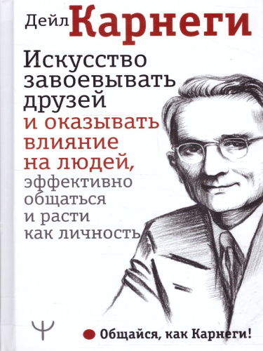 Искусство завоевывать друзей и оказывать влияние на людей, эффективно общаться и расти как личность