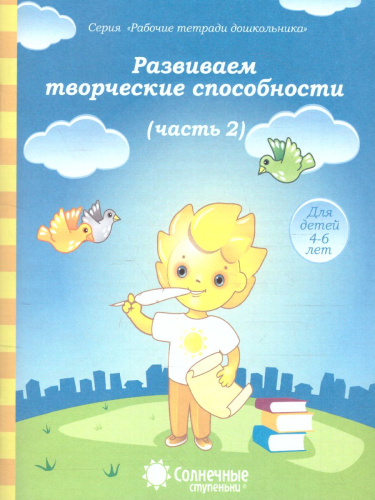 Развиваем творческие способности. Часть 2. Рабочая тетрадь для детей 4-6 лет