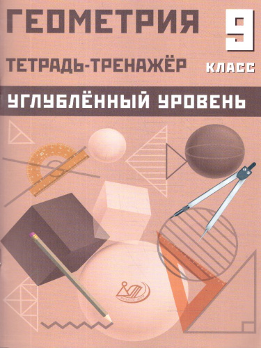 Геометрия 9 класс. Углубленный уровень. Тетрадь-тренажер