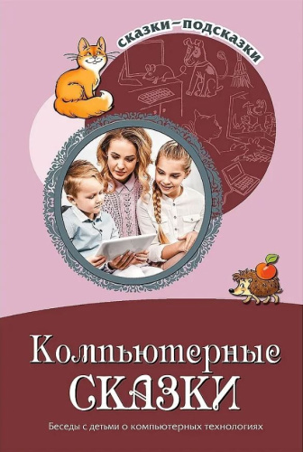 Сказки-подсказки. Компьютерные сказки. Беседы с детьми о компьютерных технологиях