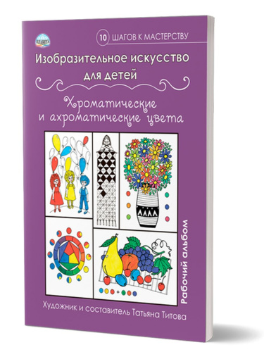 Изобразительное искусство для детей. Хроматические и ахроматические цвета: рабочий альбом