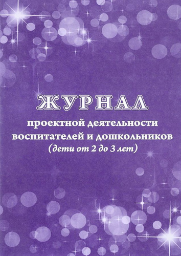 Журнал проектной деятельности воспитателей и дошкольников (дети от 2 до 3 лет)