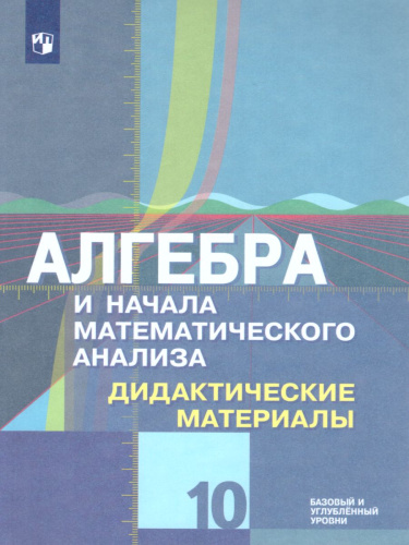 Алгебра и начала математического анализа 10 класс. Базовый и углублённый уровень. Дидактические материалы к учебнику М.Ю. Колягина