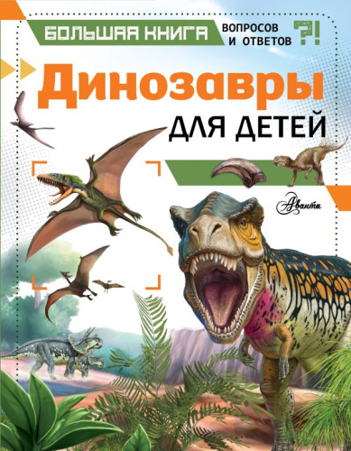 Динозавры для детей / Большая книга вопросов и ответов