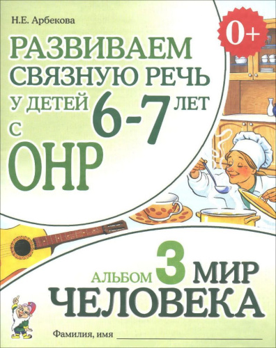 Развиваем связную речь у детей 6-7 лет с ОНР. Альбом 3. Мир человека