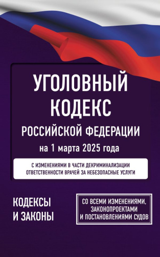 Уголовный кодекс РФ на 1 марта 2025 года. Со всеми изменениями, законопроектами