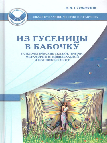 Из гусеницы в бабочку. Психологические сказки, притчи, метафоры в индивидуальной и групповой работе