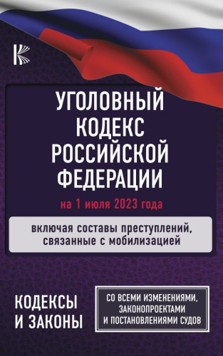 Уголовный Кодекс РФ на 1 июля 2023 года. Включая составы преступлений, связанные с мобилизацией