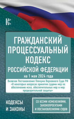 Гражданский процессуальный кодекс РФ на 1 мая 2024 года. Со всеми изменениями