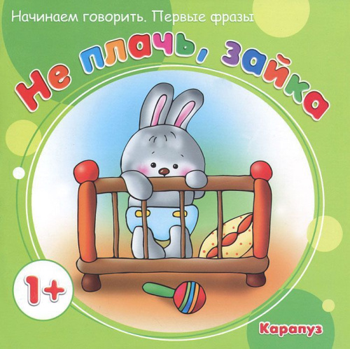 Начинаем говорить. Первые слова. Не плачь, зайка (для детей 1-3 лет)