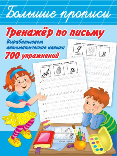 Тренажер по письму: вырабатываем автоматические навыки. 700 упражнений /Большие прописи