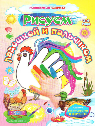 Рисуем ладошкой и пальчиком. Альбом для рисования и творчества детей 3-4 года. Весна