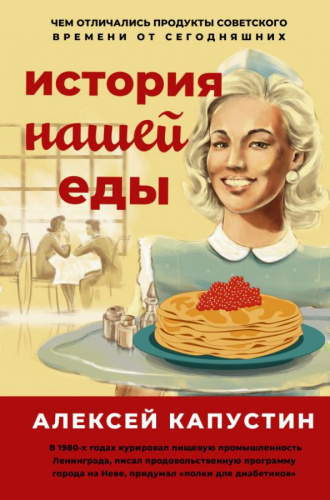 История нашей еды. Чем отличались продукты советского времени от сегодняшних /Книга профессионала