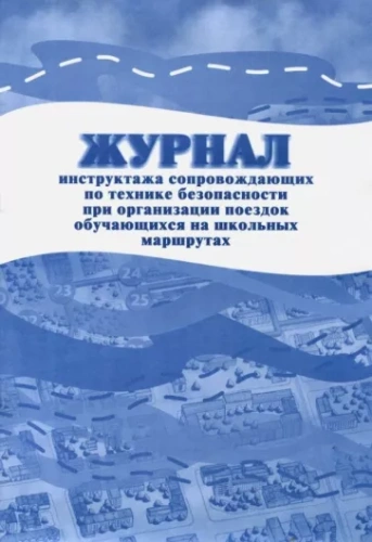 Журнал инструктажа сопровождающих по Технике безопасности при организации поездок обучающихсся на школьных маршрутах