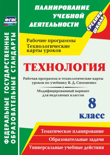 Технология 8 класс. Рабочая программа и технологические карты уроков по учебнику Симоненко. Модифицированный вариант для неделимых классов.