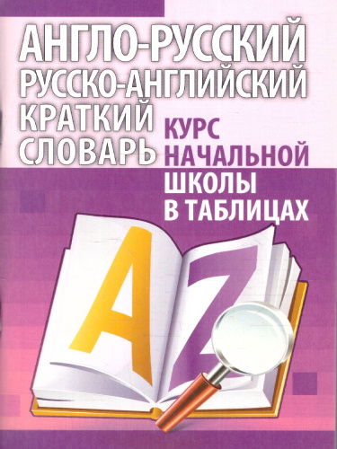 Англо-русский. Русско-английский краткий словарь. Курс начальной школы в таблицах