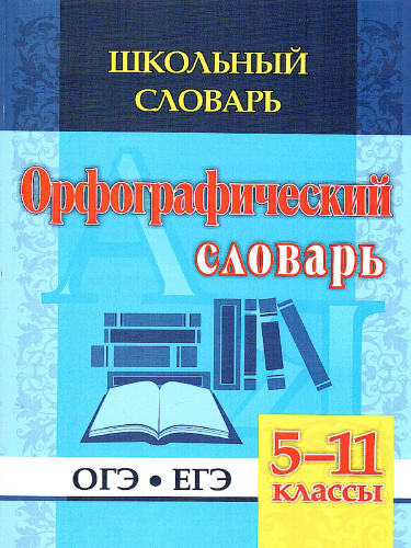 Словарь орфографический школьный 5-11 классы: ОГЭ. ЕГЭ