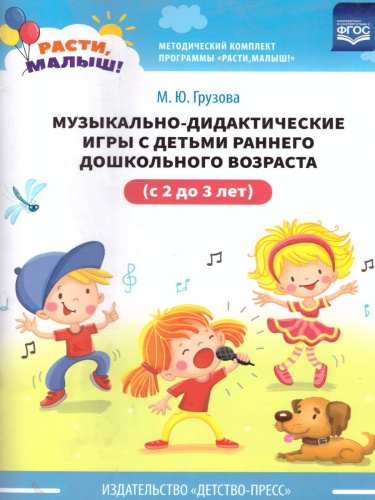 Расти, малыш! Музыкально-дидактические игры с детьми раннего дошкольного возраста 2-3 года. ФГОС