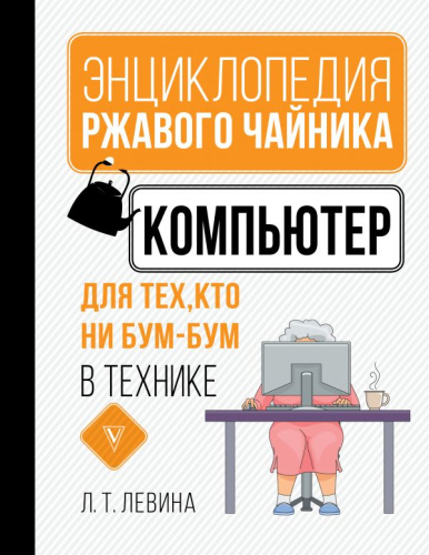 Компьютер для тех, кто ни бум-бум в технике /Энциклопедия ржавого чайника