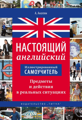 Иллюстрированный самоучитель. Настоящий Английский. Предметы и действия в реальных ситуациях