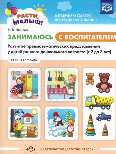 РАСТИ, МАЛЫШ! Занимаюсь с воспитателем. Развитие предматематических представлений у детей раннего дошкольного возраста (с 2 до 3 лет). Рабочая тетрадь. ФГО