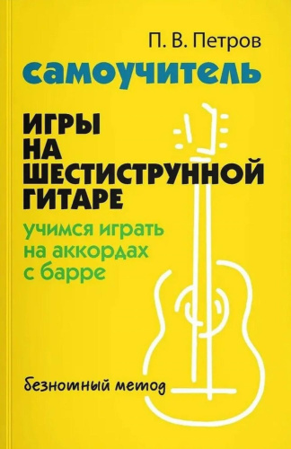 Самоучитель игры на шестиструнной гитаре. Учимся играть на аккордах с барре. Безнотный метод