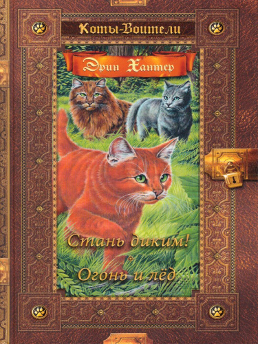 Коты-воители. Золотая коллекция. Стань диким! Огонь и лед (новое оформление)