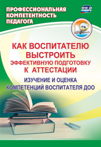 Как воспитателю выстроить эффективную подготовку к аттестации: изучение и оценка компетенций воспитателя ДОО