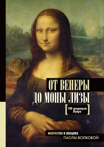 От Венеры до Моны Лизы.100 шедевров Лувра / Искусство в лекциях Паолы Волковой