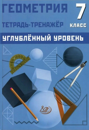 Геометрия 7 класс. Углубленный уровень. Тетрадь-тренажер
