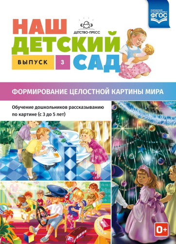 Наш детский сад. Выпуск 3. Формирование целостной картины мира. Обучение дошкольников рассказыванию