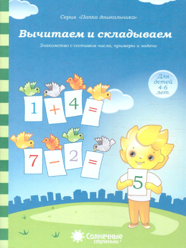 Вычитаем и складываем. Знакомство с составом числа, примеры и задачи. Тетрадь для детей 4-6 лет