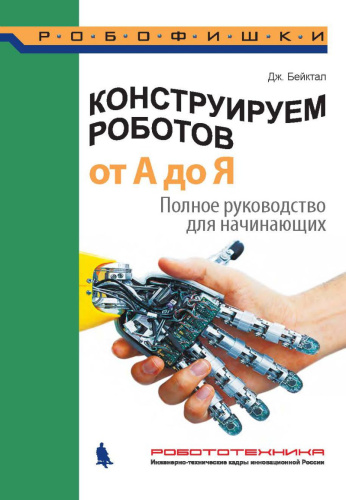 Конструируем роботов. От А до Я. Полное руководство для начинающих