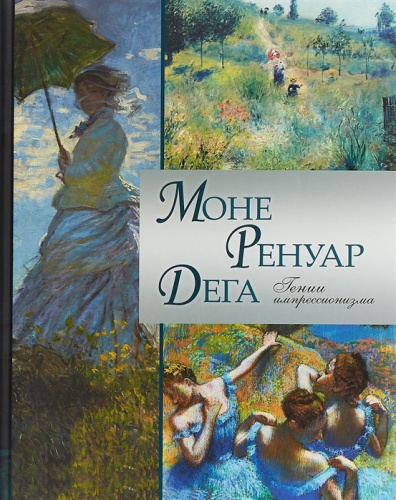 Моне, Ренуар, Дега. Гении импрессионизма