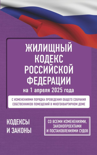 Жилищный кодекс РФ на 1 апреля 2025 года. Со всеми изменениями, законопроектами