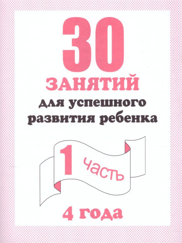 30 занятий для успешного развития ребенка 4 года. В 2-х частях. Часть 1