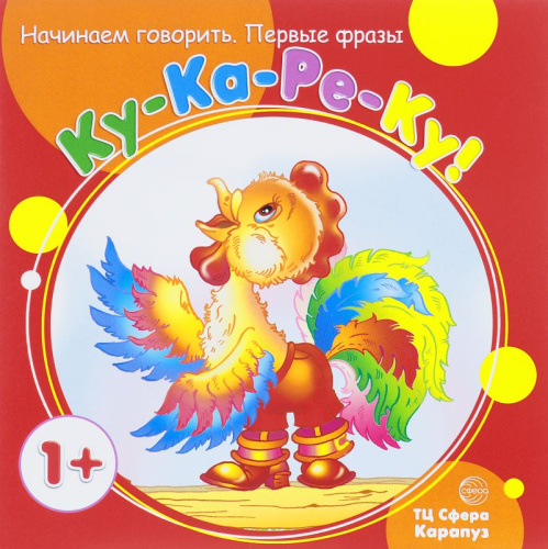 Начинаем говорить. Первые фразы. Ку-Ка-Ре-Ку! (для детей 1-3 лет)