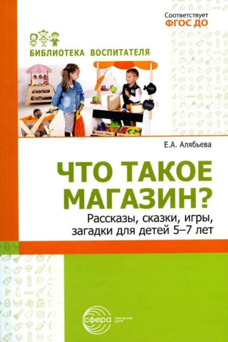 Что такое магазин? Рассказы, сказки, игры, загадки для детей 5–7 лет