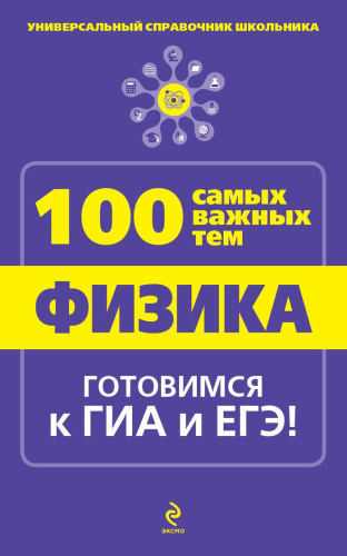 Физика. Универсальный справочник школьника. 100 самых важных тем