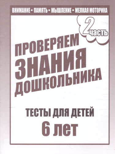 Проверяем знания дошкольника. Тесты для детей 6 лет. Внимание. Мелкая моторика. Память. В 2-х частях. Часть 2