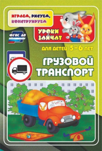 Грузовой транспорт. Уроки зайчат: развивающие задания для детей 5-6 лет