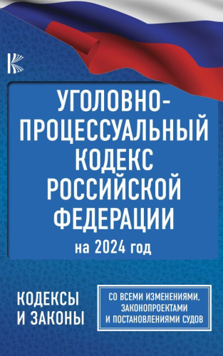 Уголовно-процессуальный кодекс РФ на 2024 год. Со всеми изменениями, законопроектами