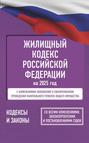 Жилищный кодекс РФ на 2025 год. Со всеми изменениями, законопроектами и постановлениями